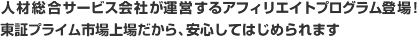 人材総合サービス会社が運営するアフィリエイトプログラム登場！ＪＡＳＤＡＱ上場だから、安心してはじめられます