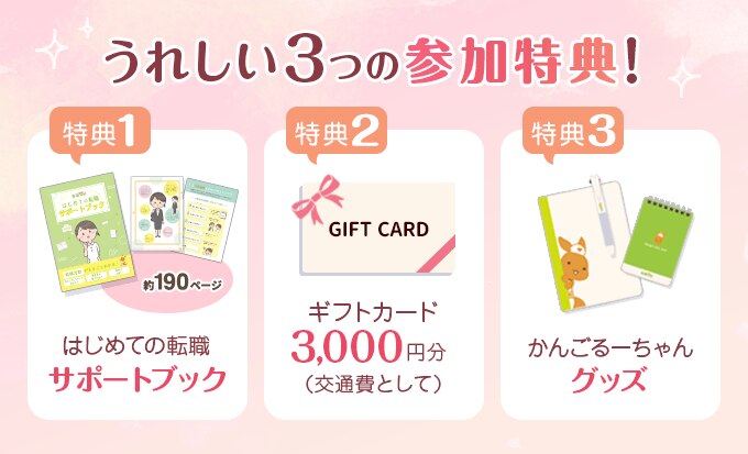 うれしい3つの参加特典！　特典1.はじめての転職サポートブック　特典2.ギフトカード3,000円分（交通費として）　特典3.かんごるーちゃんグッズ