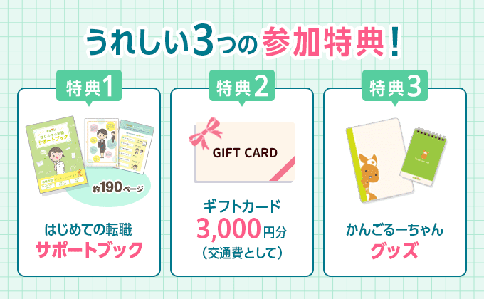 うれしい3つの参加特典！　特典1.はじめての転職サポートブック　特典2.ギフトカード3,000円分（交通費として）　特典3.かんごるーちゃんグッズ