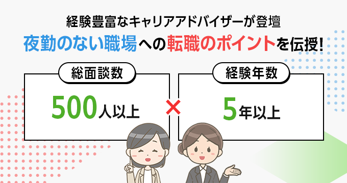 経験豊富なキャリアアドバイザーが登壇　夜勤のない職場への転職のポイントを伝授！　総面談数500人以上　経験年数5年以上