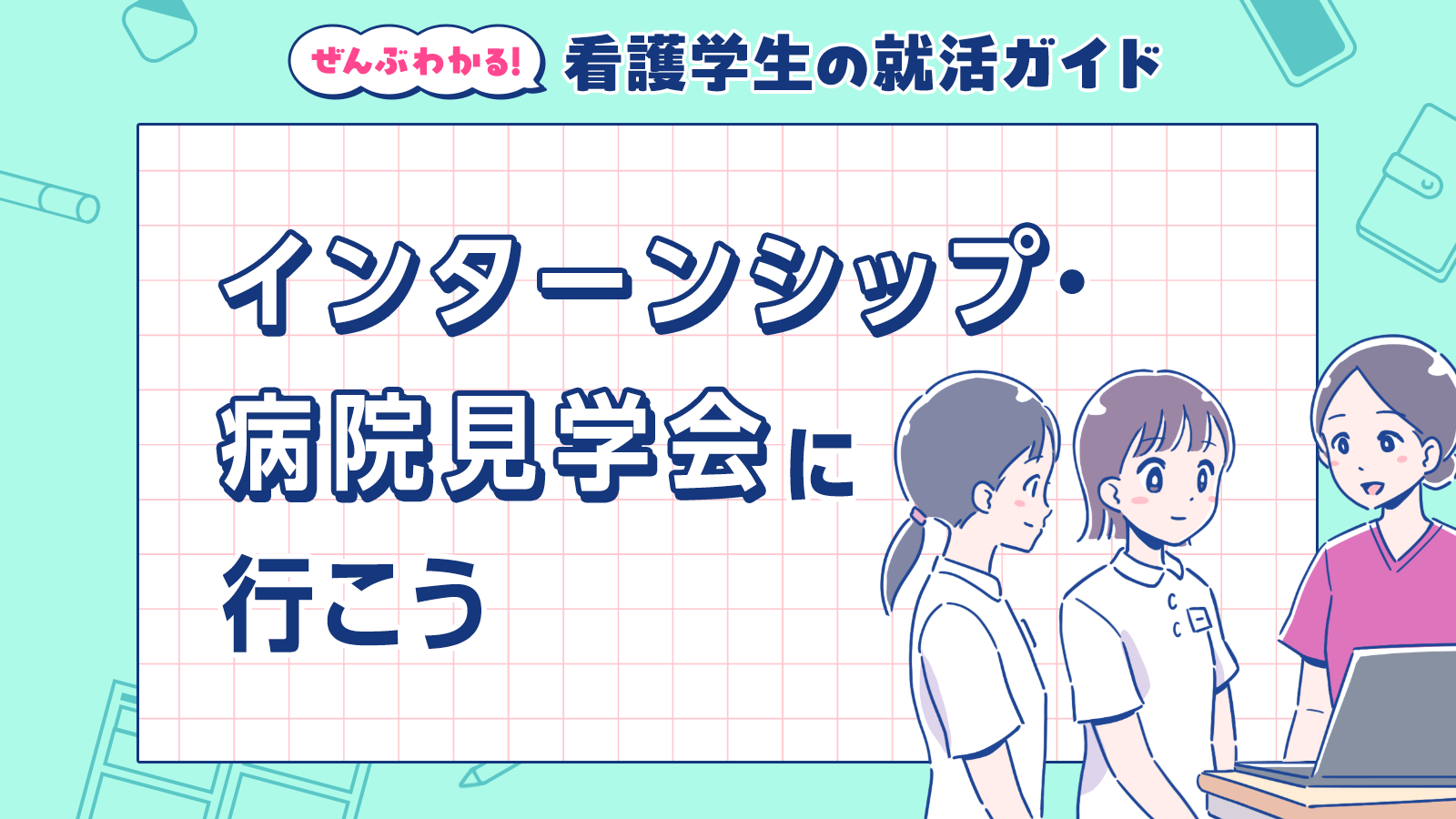 インターンシップ・病院見学会に行こう｜ぜんぶわかる！看護学生の就活ガイド